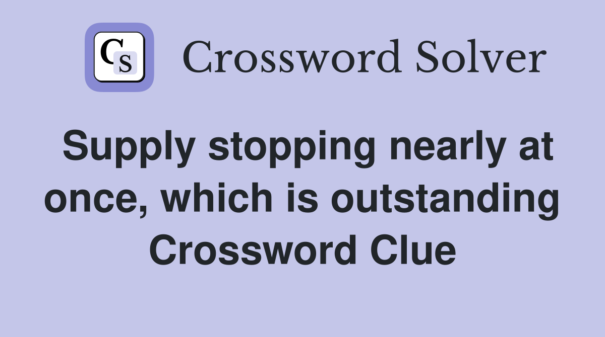 Supply stopping nearly at once, which is outstanding Crossword Clue